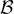 \mathcal{B}