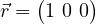 \vec{r} = \begin{pmatrix} 1 \ 0 \ 0 \end{pmatrix}