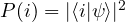  P(i) = |\langle i | \psi \rangle|^2