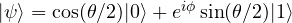  |\psi\rangle = \cos(\theta/2)|0\rangle + e^{i\phi}\sin(\theta/2)|1\rangle 