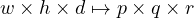 w \times h \times d \mapsto p \times q \times r