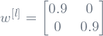 w^{[l]}=\begin{bmatrix} 0.9 & 0 \\ 0 & 0.9 \end{bmatrix}