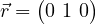 \vec{r} = \begin{pmatrix} 0 \ 1 \ 0 \end{pmatrix}