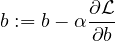 \[  b := b - \alpha \frac{\partial \mathcal{L}}{\partial b} \]