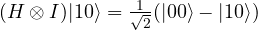 (H \otimes I)|10\rangle= \frac{1}{\sqrt{2}}(|00\rangle - |10\rangle)