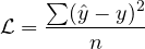 \begin{equation*} \mathcal{L} = \frac{\sum (\hat{y} - y)^2}{n} \end{equation*}