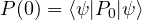  P(0) = \langle \psi | P_0 | \psi \rangle