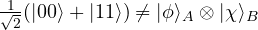 \frac{1}{\sqrt{2}}(|00\rangle + |11\rangle) \neq |\phi\rangle_A \otimes |\chi\rangle_B